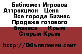 Бабломет Игровой Аттракцион › Цена ­ 120 000 - Все города Бизнес » Продажа готового бизнеса   . Крым,Старый Крым